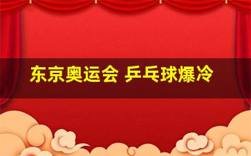 东京奥运会 乒乓球爆冷